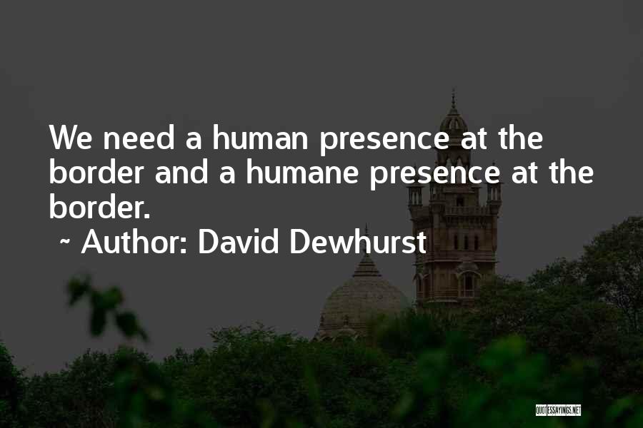 David Dewhurst Quotes: We Need A Human Presence At The Border And A Humane Presence At The Border.