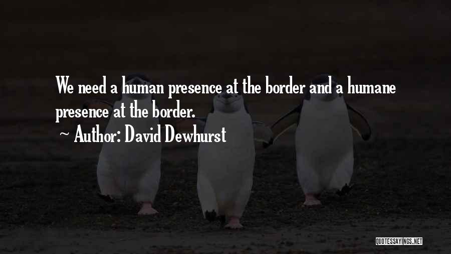 David Dewhurst Quotes: We Need A Human Presence At The Border And A Humane Presence At The Border.