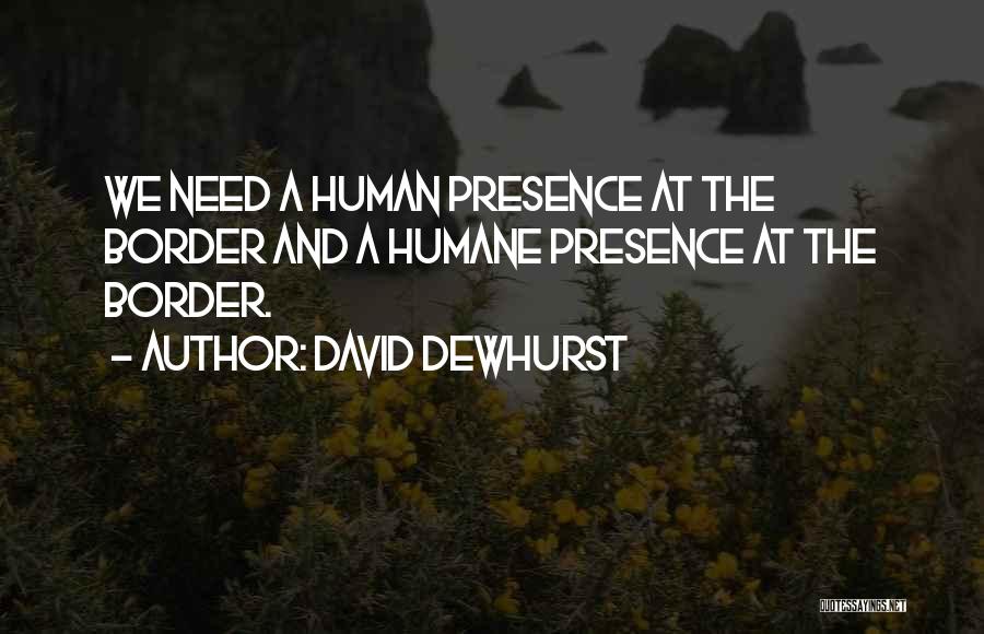 David Dewhurst Quotes: We Need A Human Presence At The Border And A Humane Presence At The Border.