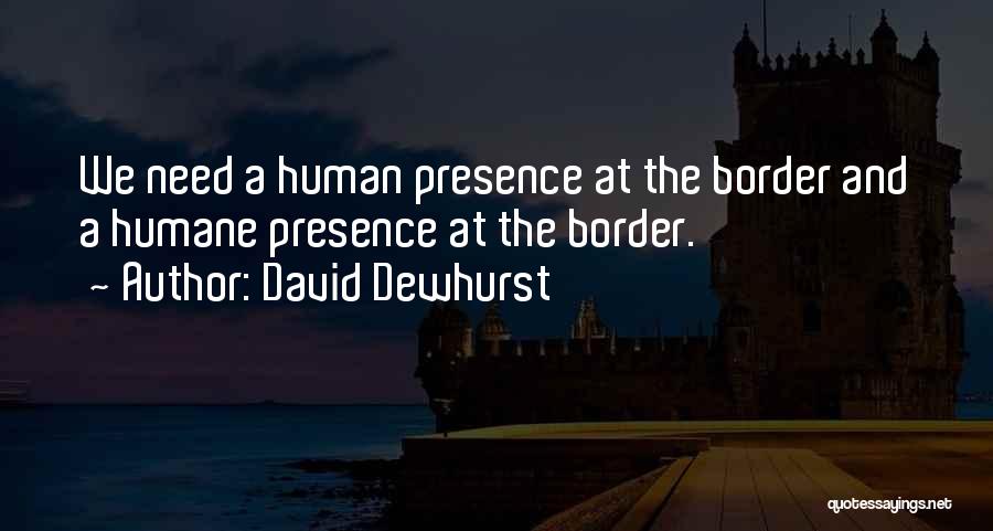 David Dewhurst Quotes: We Need A Human Presence At The Border And A Humane Presence At The Border.