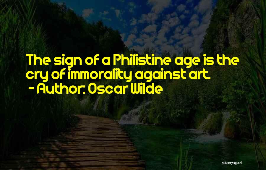 Oscar Wilde Quotes: The Sign Of A Philistine Age Is The Cry Of Immorality Against Art.