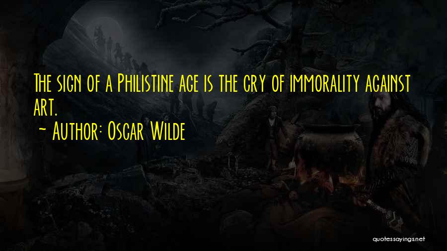 Oscar Wilde Quotes: The Sign Of A Philistine Age Is The Cry Of Immorality Against Art.