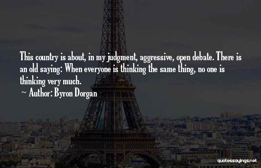 Byron Dorgan Quotes: This Country Is About, In My Judgment, Aggressive, Open Debate. There Is An Old Saying: When Everyone Is Thinking The
