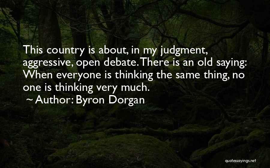 Byron Dorgan Quotes: This Country Is About, In My Judgment, Aggressive, Open Debate. There Is An Old Saying: When Everyone Is Thinking The