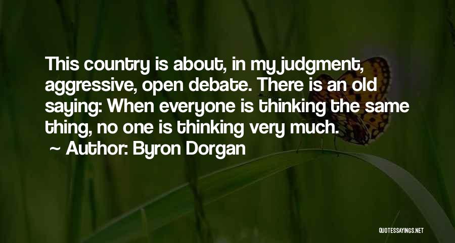 Byron Dorgan Quotes: This Country Is About, In My Judgment, Aggressive, Open Debate. There Is An Old Saying: When Everyone Is Thinking The