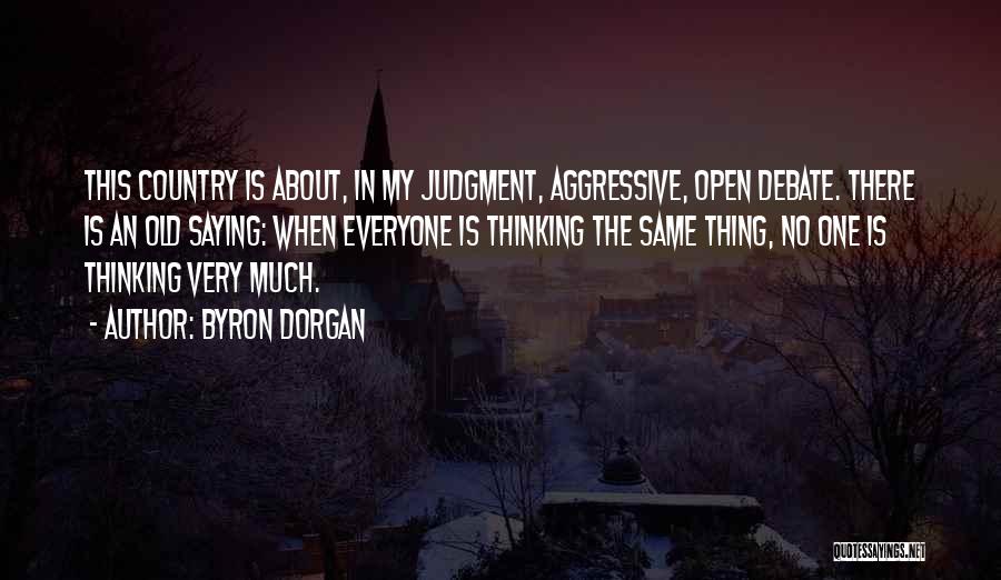 Byron Dorgan Quotes: This Country Is About, In My Judgment, Aggressive, Open Debate. There Is An Old Saying: When Everyone Is Thinking The
