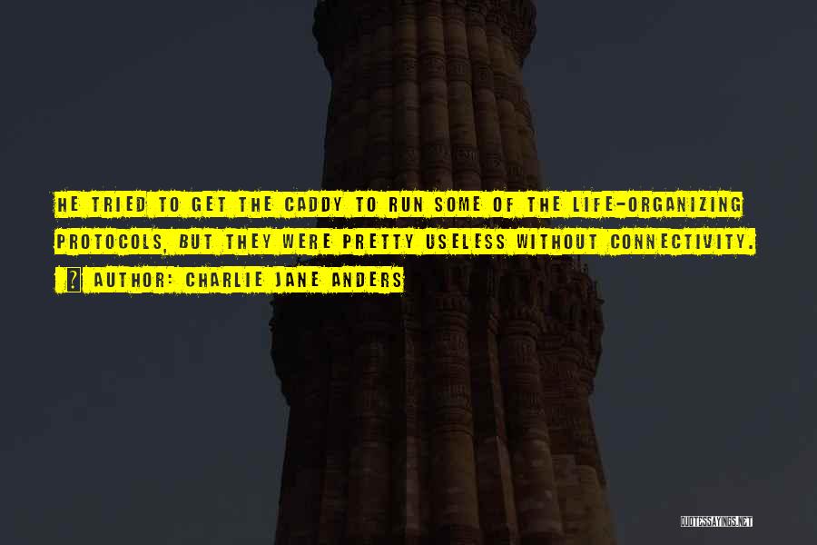 Charlie Jane Anders Quotes: He Tried To Get The Caddy To Run Some Of The Life-organizing Protocols, But They Were Pretty Useless Without Connectivity.