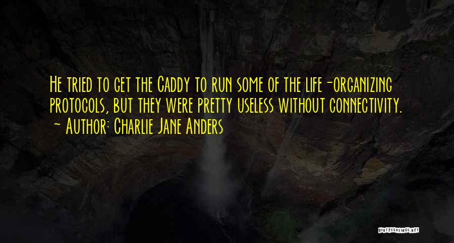 Charlie Jane Anders Quotes: He Tried To Get The Caddy To Run Some Of The Life-organizing Protocols, But They Were Pretty Useless Without Connectivity.