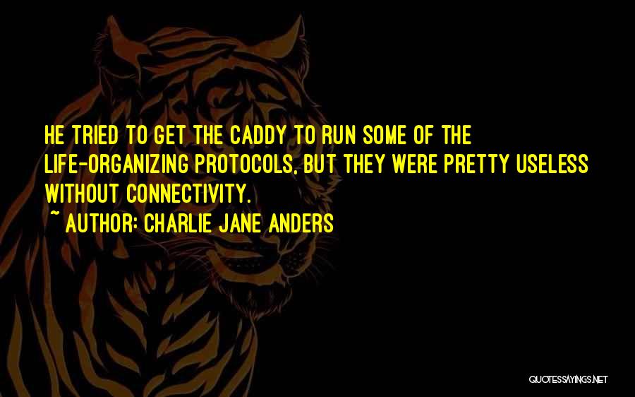 Charlie Jane Anders Quotes: He Tried To Get The Caddy To Run Some Of The Life-organizing Protocols, But They Were Pretty Useless Without Connectivity.