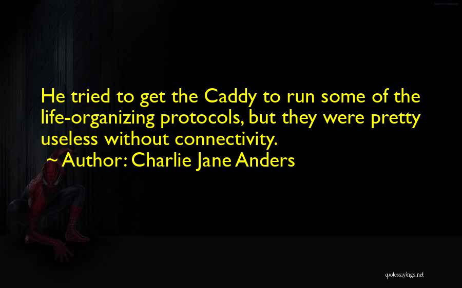 Charlie Jane Anders Quotes: He Tried To Get The Caddy To Run Some Of The Life-organizing Protocols, But They Were Pretty Useless Without Connectivity.