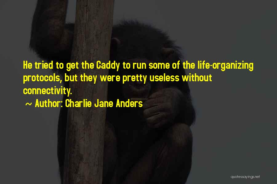 Charlie Jane Anders Quotes: He Tried To Get The Caddy To Run Some Of The Life-organizing Protocols, But They Were Pretty Useless Without Connectivity.