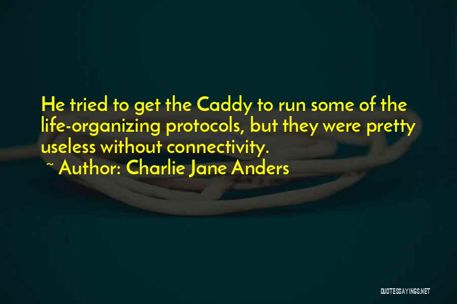 Charlie Jane Anders Quotes: He Tried To Get The Caddy To Run Some Of The Life-organizing Protocols, But They Were Pretty Useless Without Connectivity.