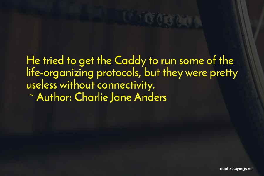 Charlie Jane Anders Quotes: He Tried To Get The Caddy To Run Some Of The Life-organizing Protocols, But They Were Pretty Useless Without Connectivity.
