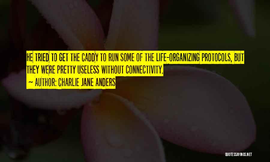 Charlie Jane Anders Quotes: He Tried To Get The Caddy To Run Some Of The Life-organizing Protocols, But They Were Pretty Useless Without Connectivity.