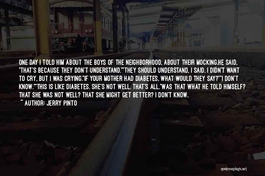 Jerry Pinto Quotes: One Day I Told Him About The Boys Of The Neighborhood, About Their Mocking.he Said, That's Because They Don't Understand.they