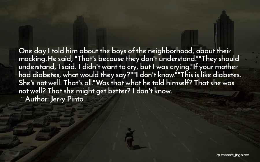 Jerry Pinto Quotes: One Day I Told Him About The Boys Of The Neighborhood, About Their Mocking.he Said, That's Because They Don't Understand.they