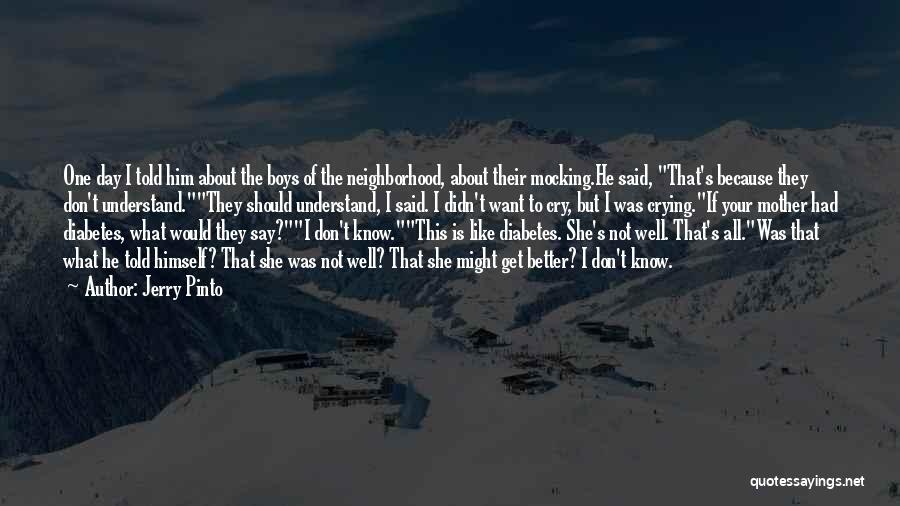 Jerry Pinto Quotes: One Day I Told Him About The Boys Of The Neighborhood, About Their Mocking.he Said, That's Because They Don't Understand.they