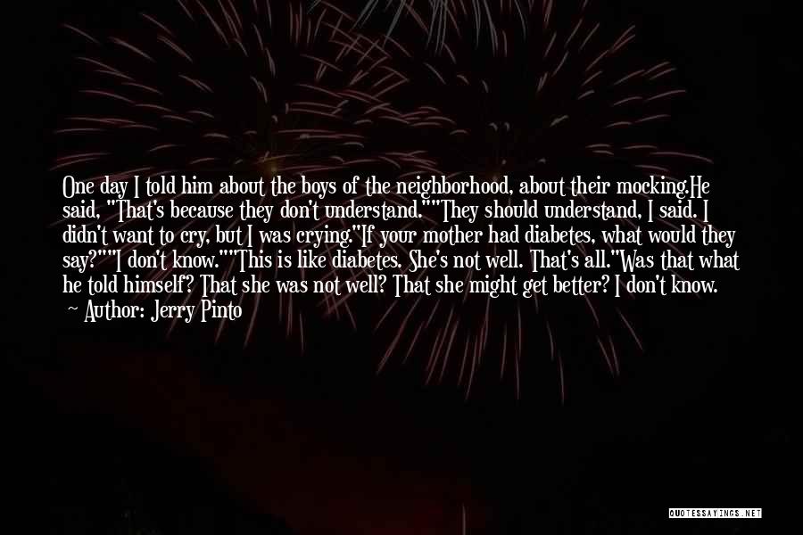 Jerry Pinto Quotes: One Day I Told Him About The Boys Of The Neighborhood, About Their Mocking.he Said, That's Because They Don't Understand.they