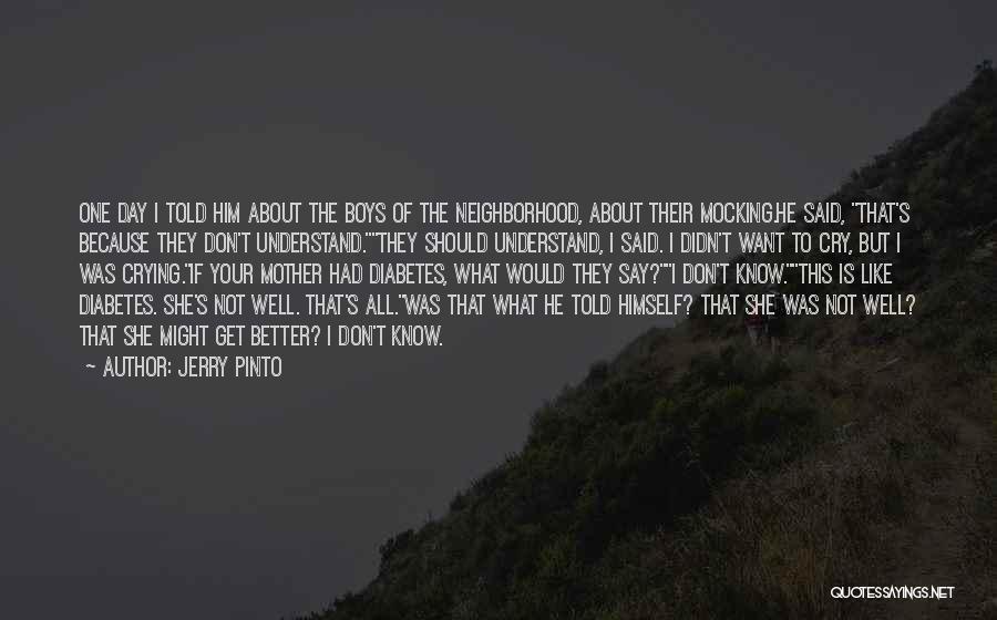 Jerry Pinto Quotes: One Day I Told Him About The Boys Of The Neighborhood, About Their Mocking.he Said, That's Because They Don't Understand.they