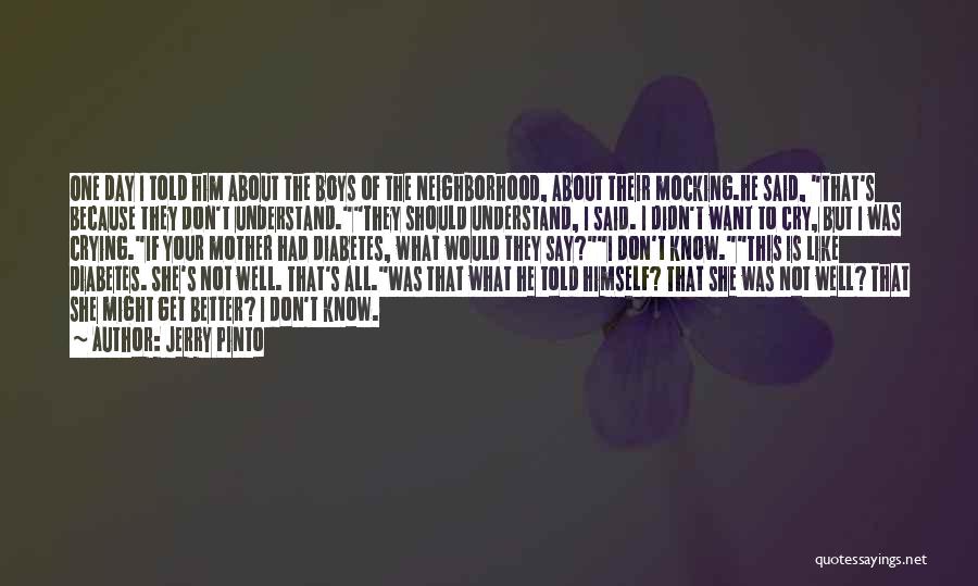 Jerry Pinto Quotes: One Day I Told Him About The Boys Of The Neighborhood, About Their Mocking.he Said, That's Because They Don't Understand.they