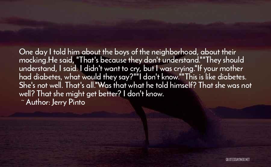 Jerry Pinto Quotes: One Day I Told Him About The Boys Of The Neighborhood, About Their Mocking.he Said, That's Because They Don't Understand.they