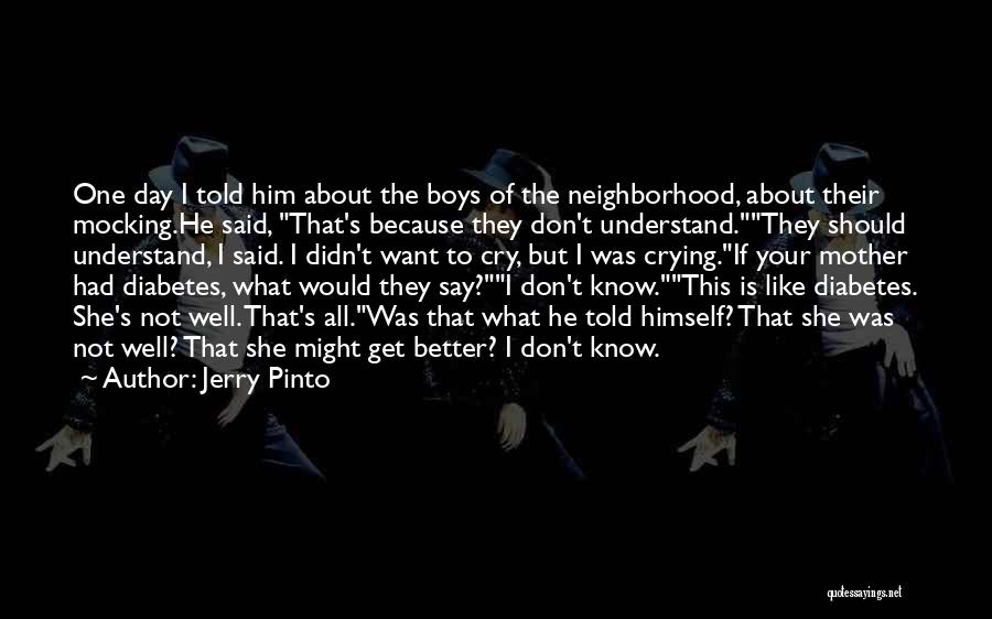 Jerry Pinto Quotes: One Day I Told Him About The Boys Of The Neighborhood, About Their Mocking.he Said, That's Because They Don't Understand.they