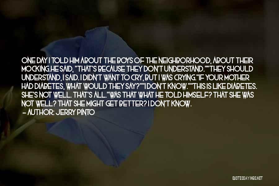 Jerry Pinto Quotes: One Day I Told Him About The Boys Of The Neighborhood, About Their Mocking.he Said, That's Because They Don't Understand.they