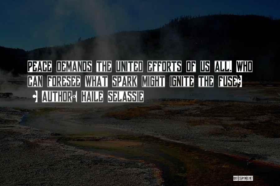 Haile Selassie Quotes: Peace Demands The United Efforts Of Us All. Who Can Foresee What Spark Might Ignite The Fuse?