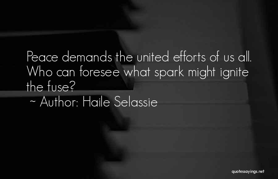 Haile Selassie Quotes: Peace Demands The United Efforts Of Us All. Who Can Foresee What Spark Might Ignite The Fuse?