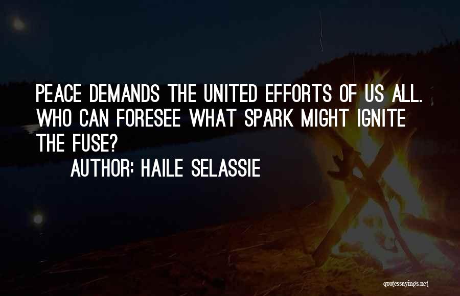 Haile Selassie Quotes: Peace Demands The United Efforts Of Us All. Who Can Foresee What Spark Might Ignite The Fuse?