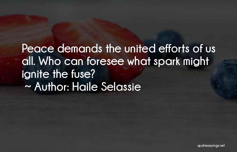 Haile Selassie Quotes: Peace Demands The United Efforts Of Us All. Who Can Foresee What Spark Might Ignite The Fuse?