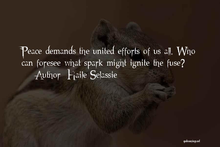 Haile Selassie Quotes: Peace Demands The United Efforts Of Us All. Who Can Foresee What Spark Might Ignite The Fuse?