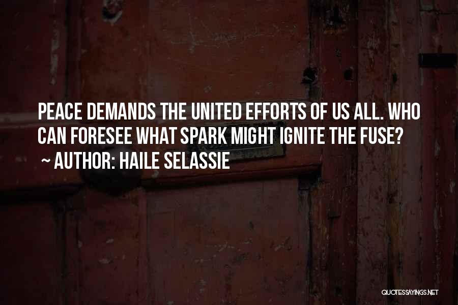 Haile Selassie Quotes: Peace Demands The United Efforts Of Us All. Who Can Foresee What Spark Might Ignite The Fuse?
