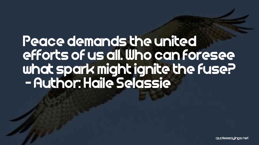 Haile Selassie Quotes: Peace Demands The United Efforts Of Us All. Who Can Foresee What Spark Might Ignite The Fuse?