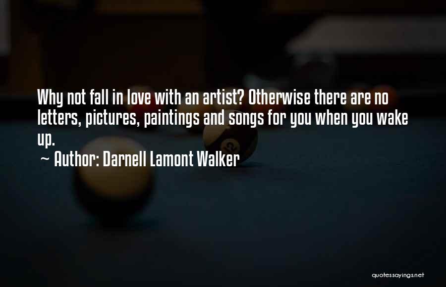 Darnell Lamont Walker Quotes: Why Not Fall In Love With An Artist? Otherwise There Are No Letters, Pictures, Paintings And Songs For You When