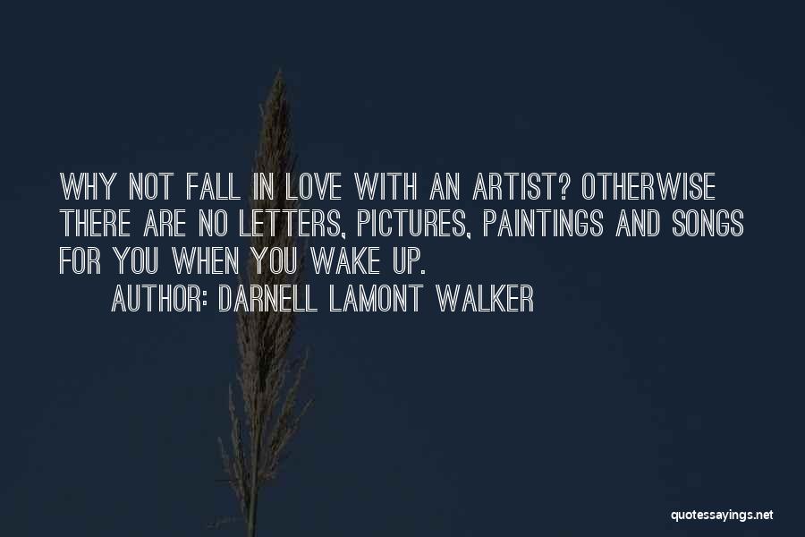 Darnell Lamont Walker Quotes: Why Not Fall In Love With An Artist? Otherwise There Are No Letters, Pictures, Paintings And Songs For You When