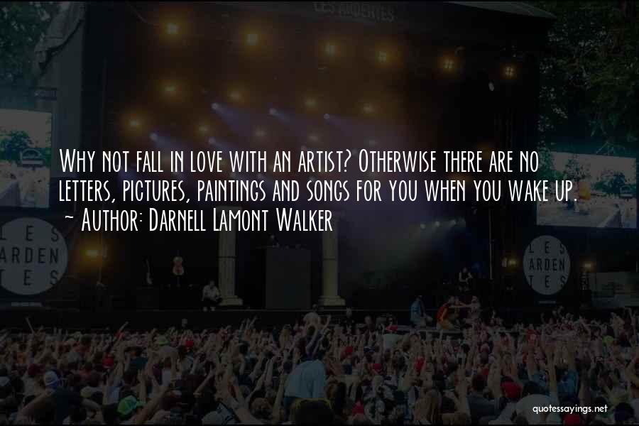 Darnell Lamont Walker Quotes: Why Not Fall In Love With An Artist? Otherwise There Are No Letters, Pictures, Paintings And Songs For You When