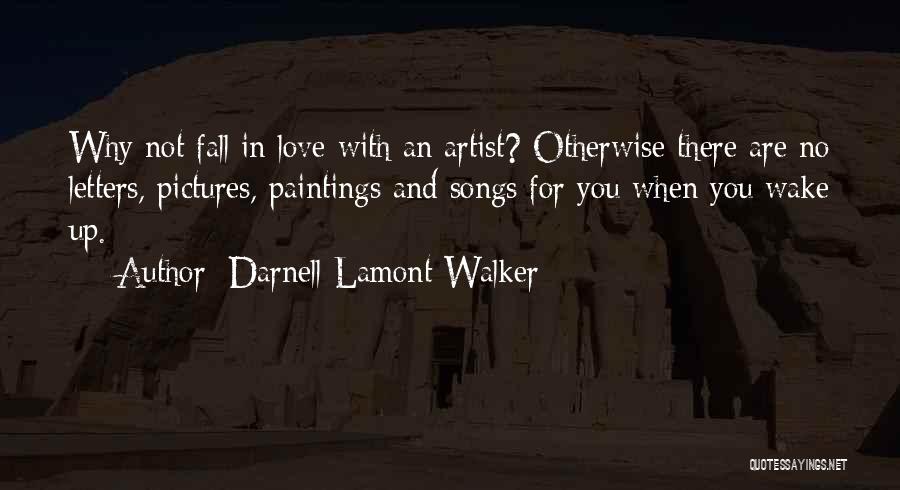 Darnell Lamont Walker Quotes: Why Not Fall In Love With An Artist? Otherwise There Are No Letters, Pictures, Paintings And Songs For You When