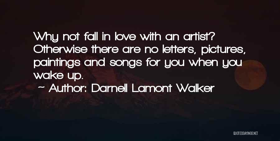 Darnell Lamont Walker Quotes: Why Not Fall In Love With An Artist? Otherwise There Are No Letters, Pictures, Paintings And Songs For You When