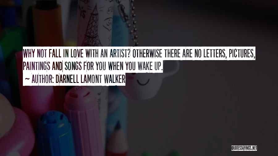 Darnell Lamont Walker Quotes: Why Not Fall In Love With An Artist? Otherwise There Are No Letters, Pictures, Paintings And Songs For You When