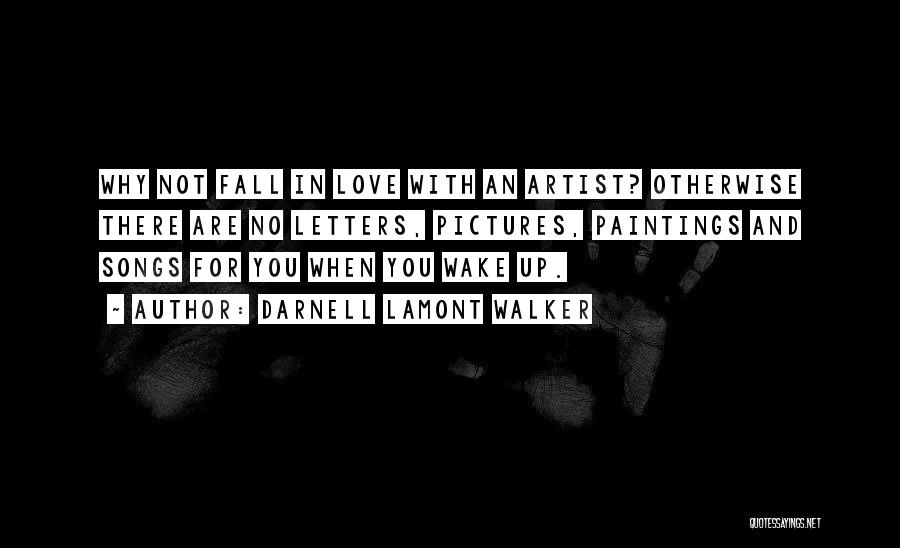 Darnell Lamont Walker Quotes: Why Not Fall In Love With An Artist? Otherwise There Are No Letters, Pictures, Paintings And Songs For You When