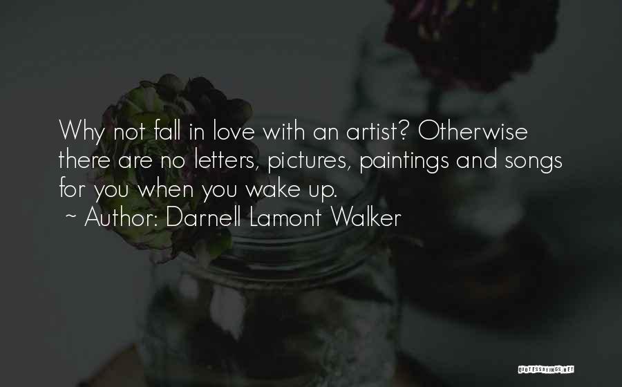 Darnell Lamont Walker Quotes: Why Not Fall In Love With An Artist? Otherwise There Are No Letters, Pictures, Paintings And Songs For You When