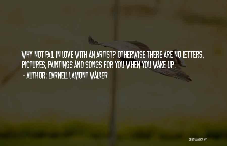 Darnell Lamont Walker Quotes: Why Not Fall In Love With An Artist? Otherwise There Are No Letters, Pictures, Paintings And Songs For You When