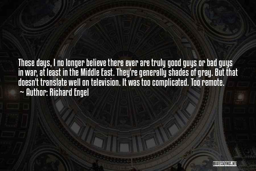 Richard Engel Quotes: These Days, I No Longer Believe There Ever Are Truly Good Guys Or Bad Guys In War, At Least In