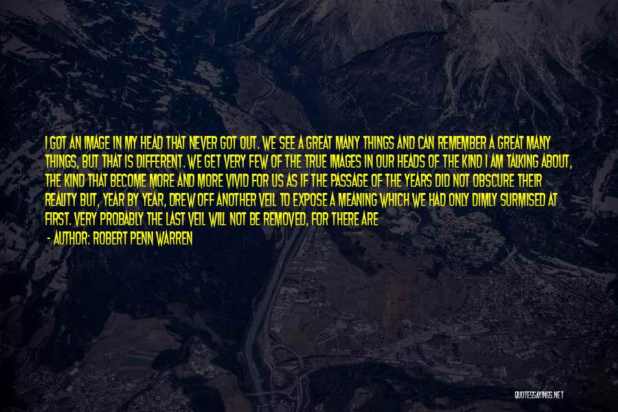 Robert Penn Warren Quotes: I Got An Image In My Head That Never Got Out. We See A Great Many Things And Can Remember