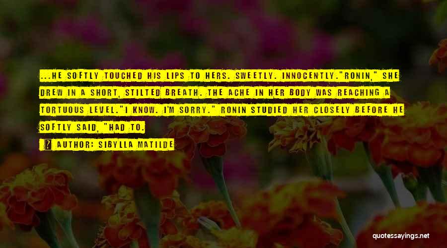 Sibylla Matilde Quotes: ...he Softly Touched His Lips To Hers. Sweetly. Innocently.ronin, She Drew In A Short, Stilted Breath. The Ache In Her