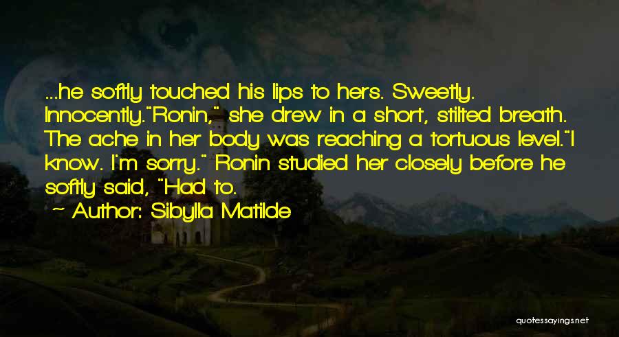 Sibylla Matilde Quotes: ...he Softly Touched His Lips To Hers. Sweetly. Innocently.ronin, She Drew In A Short, Stilted Breath. The Ache In Her