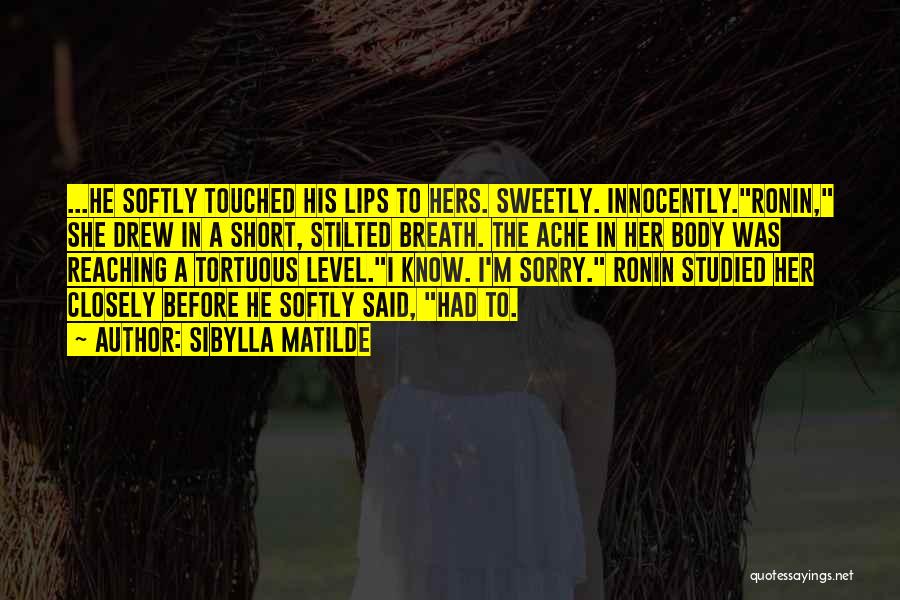 Sibylla Matilde Quotes: ...he Softly Touched His Lips To Hers. Sweetly. Innocently.ronin, She Drew In A Short, Stilted Breath. The Ache In Her