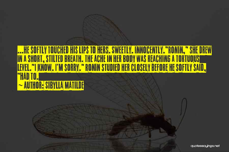 Sibylla Matilde Quotes: ...he Softly Touched His Lips To Hers. Sweetly. Innocently.ronin, She Drew In A Short, Stilted Breath. The Ache In Her