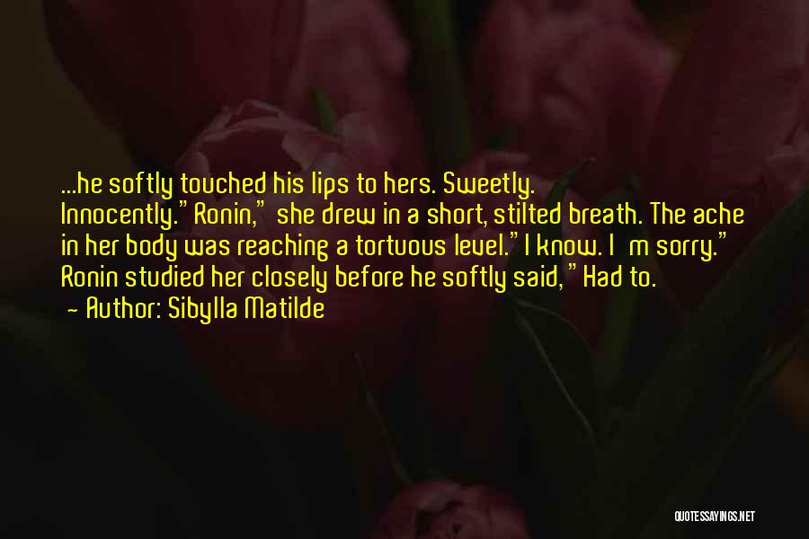 Sibylla Matilde Quotes: ...he Softly Touched His Lips To Hers. Sweetly. Innocently.ronin, She Drew In A Short, Stilted Breath. The Ache In Her